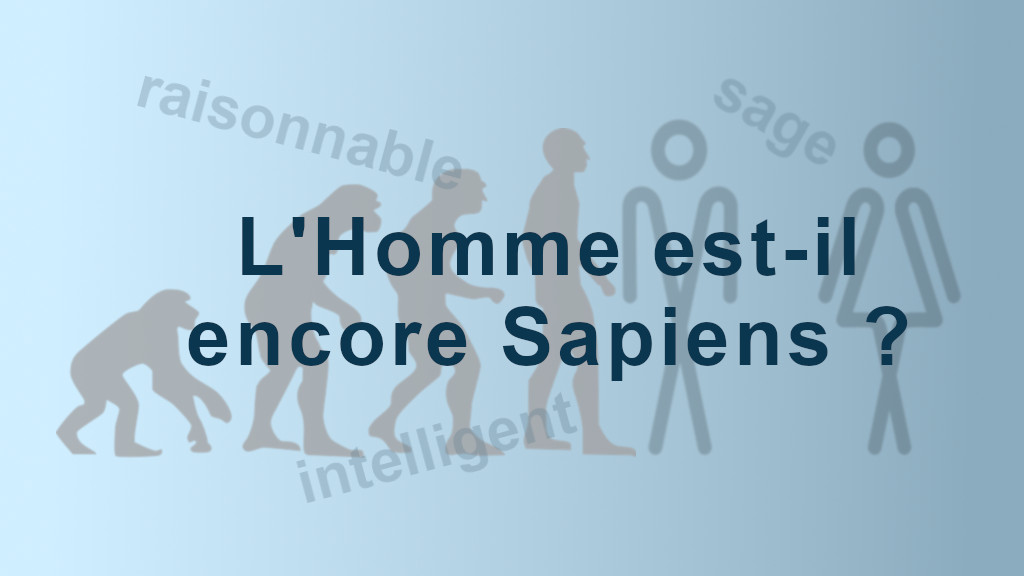 L’Homme est-il encore Sapiens ?